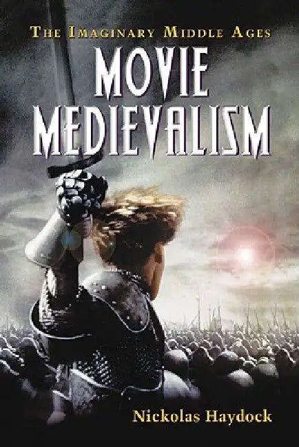 Movie Medievalism: The Imaginary Middle Ages by Nickolas Haydock