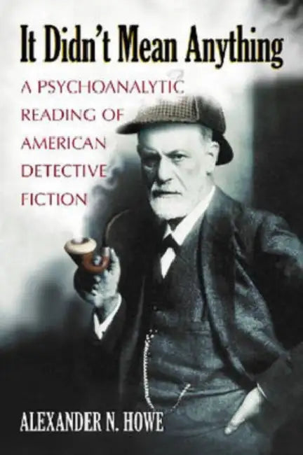 It Didn't Mean Anything: A Psychoanalytic Reading of American Detective Fiction by Alexander N. Howe