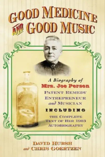 Good Medicine and Good Music: A Biography of Mrs. Joe Person, Patent Remedy Entrepreneur and Musician, Including the Complete Text of Her 1903 Autobio by David Hursh, Chris Goertzen