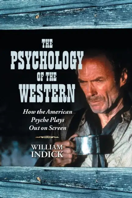 The Psychology of the Western: How the American Psyche Plays Out on Screen by William Indick