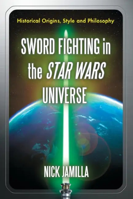 Sword Fighting in the Star Wars Universe: Historical Origins, Style and Philosophy by Nick Jamilla