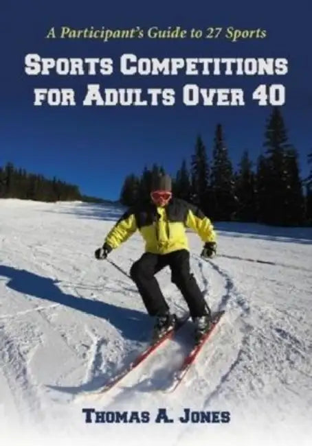 Sports Competitions for Adults Over 40: A Participant's Guide to 27 Sports by Thomas A. Jones