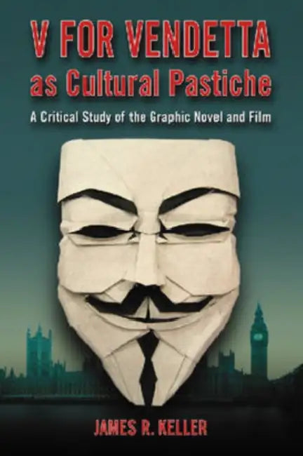 V for Vendetta as Cultural Pastiche: A Critical Study of the Graphic Novel and Film by James R. Keller