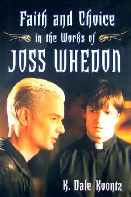 Faith and Choice in the Works of Joss Whedon by K. Dale Koontz