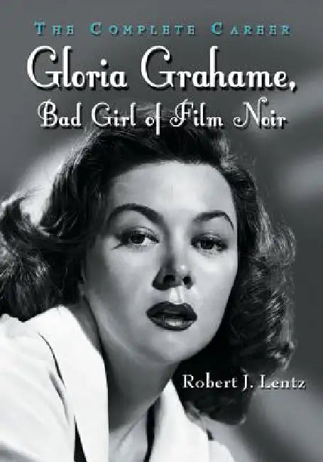 Gloria Grahame, Bad Girl of Film Noir: The Complete Career by Robert J. Lentz