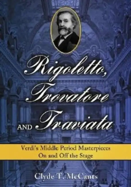 Rigoletto, Trovatore and Traviata: Verdi's Middle Period Masterpieces On and Off the Stage by Clyde T. McCants