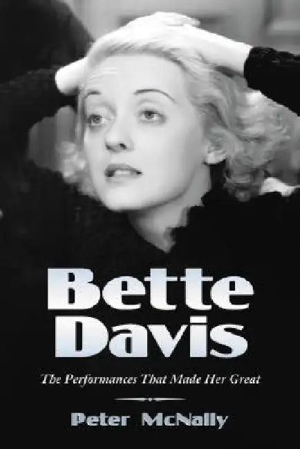 Bette Davis: The Performances That Made Her Great by Peter McNally
