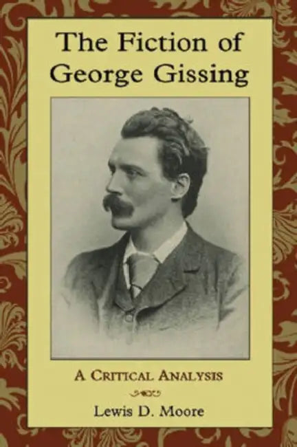 The Fiction of George Gissing: A Critical Analysis by Lewis D. Moore