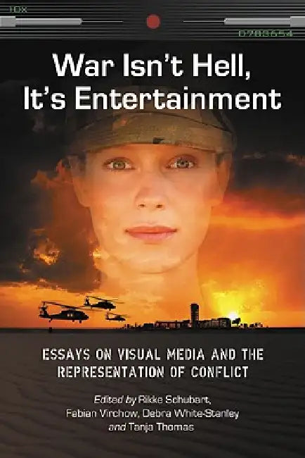 War Isn't Hell, It's Entertainment: Essays on Visual Media and the Representation of Conflict by Rikke Schubart, Fabian Virchow, Debra White-Stanley