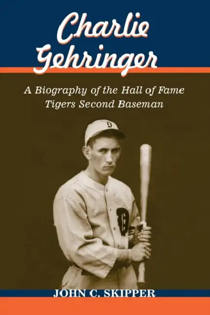 Charlie Gehringer: A Biography of the Hall of Fame Tigers Second Baseman by John C. Skipper