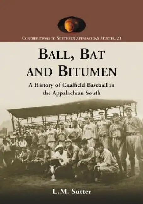 Ball, Bat and Bitumen: A History of Coalfield Baseball in the Appalachian South by L. M. Sutter
