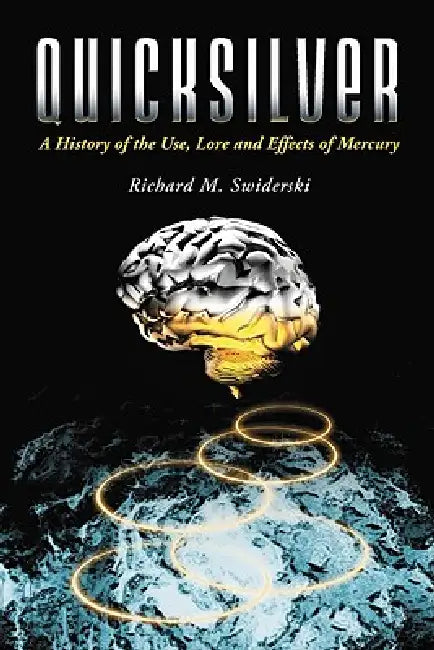 Quicksilver: A History of the Use, Lore and Effects of Mercury by Richard M. Swiderski