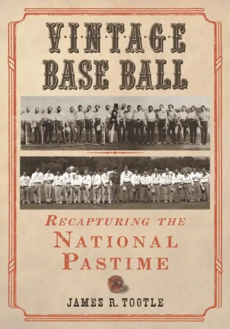 Vintage Base Ball: Recapturing the National Pastime by James R. Tootle