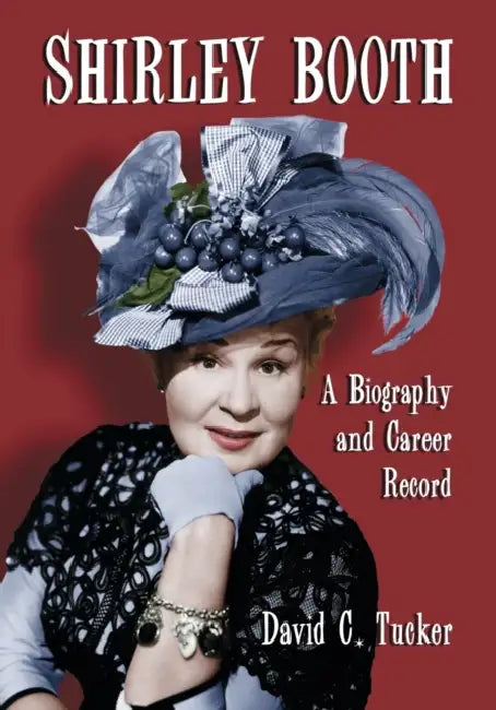 Shirley Booth: A Biography and Career Record by David C. Tucker
