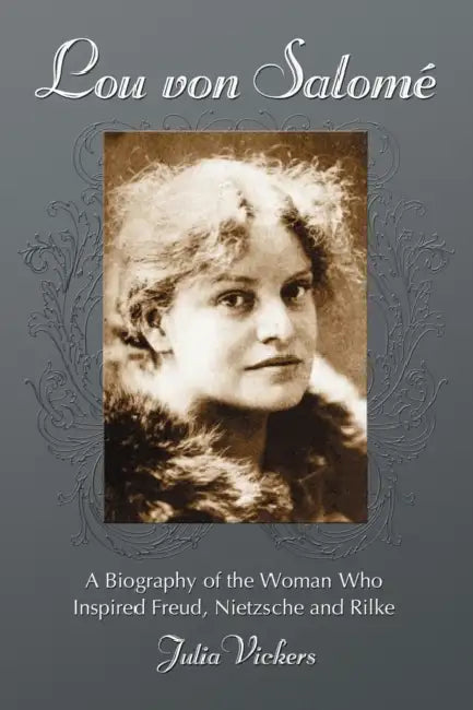 Lou Von Salome: A Biography of the Woman Who Inspired Freud, Nietzsche and Rilke by Julia Vickers