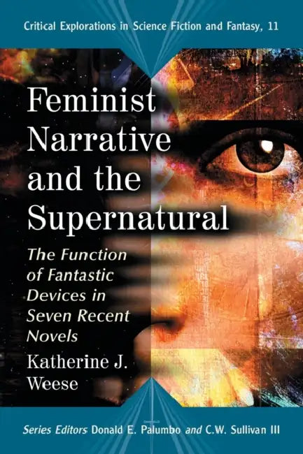 Feminist Narrative and the Supernatural: The Function of Fantastic Devices in Seven Recent Novels by Katherine J. Weese, Donald E. Palumbo, III Sullivan C. W.