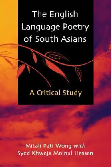 The English Language Poetry of South Asians: A Critical Study by Mitali Pati Wong, Syed Khwaja Moinul Hassan