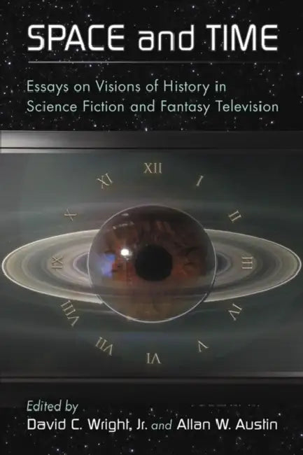 Space and Time: Essays on Visions of History in Science Fiction and Fantasy Television by David C. Wright, Allan W. Austin