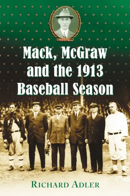 Mack, McGraw and the 1913 Baseball Season by Richard Adler