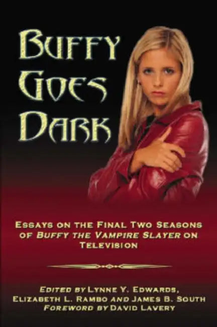 Buffy Goes Dark: Essays on the Final Two Seasons of Buffy the Vampire Slayer on Television by Lynne Y. Edwards, Elizabeth L. Rambo, James B. South