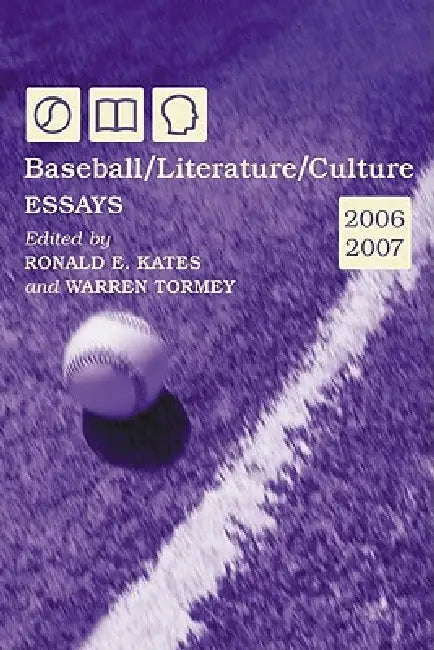 Baseball/Literature/Culture: Essays, 2006-2007 by Ronald E. Kates, Warren Tormey