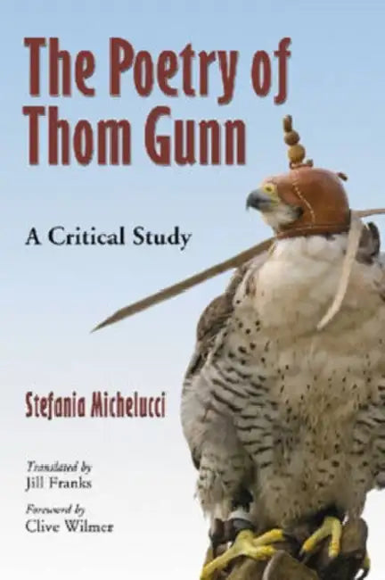 The Poetry of Thom Gunn: A Critical Study by Stefania Michelucci, Jill Franks