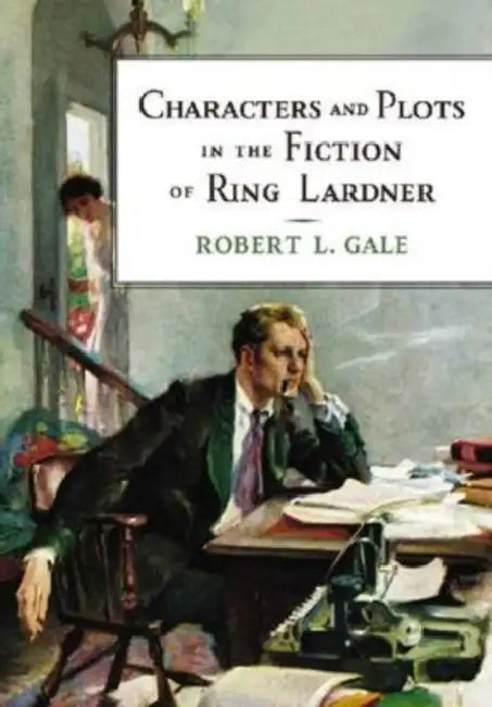 Characters and Plots in the Fiction of Ring Lardner by Robert L. Gale