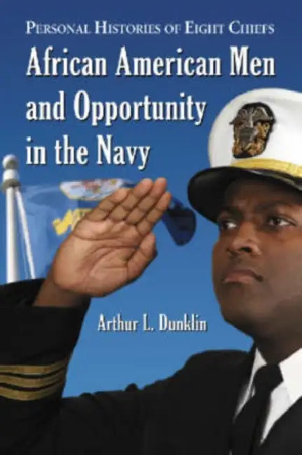 African American Men and Opportunity in the Navy: Personal Histories of Eight Chiefs by Arthur L. Dunklin