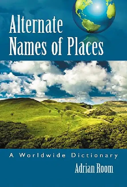 Alternate Names of Places: A Worldwide Dictionary by Adrian Room