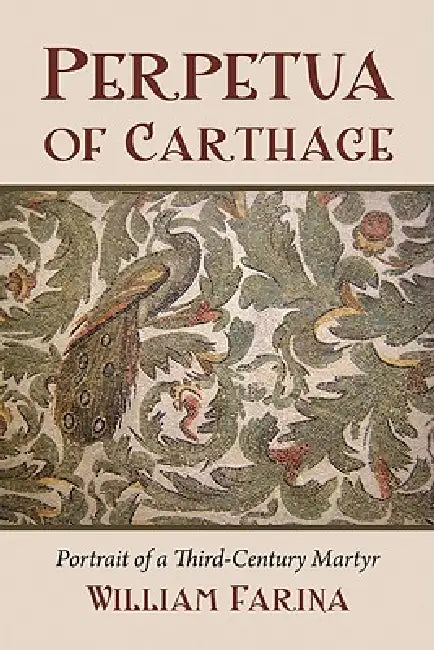 Perpetua of Carthage: Portrait of a Third-Century Martyr by William Farina