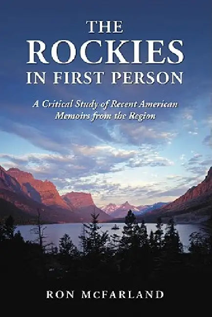The Rockies in First Person: A Critical Study of Recent American Memoirs from the Region by Ron McFarland