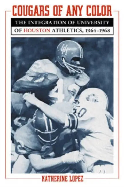 Cougars of Any Color: The Integration of University of Houston Athletics, 1964-1968 by Katherine Lopez
