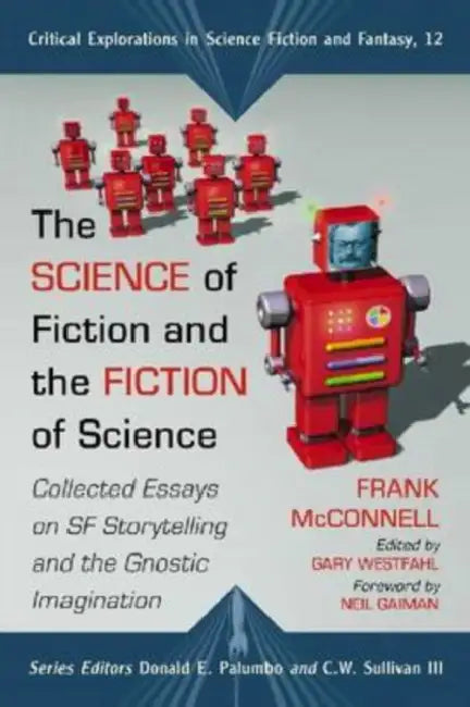 The Science of Fiction and the Fiction of Science: Collected Essays on SF Storytelling and the Gnostic Imagination by Frank McConnell, Donald E. Palumbo