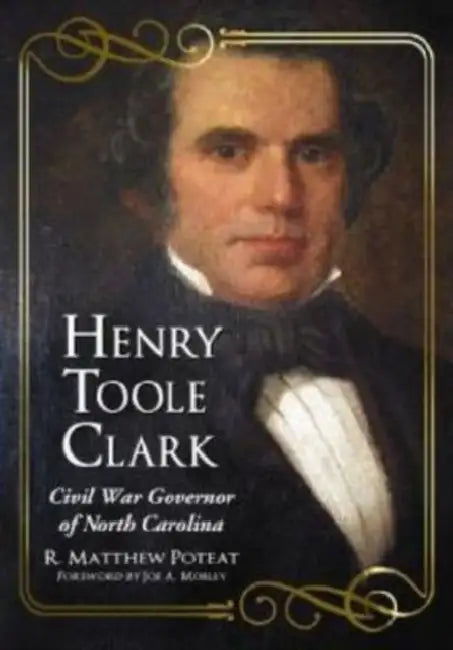 Henry Toole Clark: Civil War Governor of North Carolina by R. Matthew Poteat
