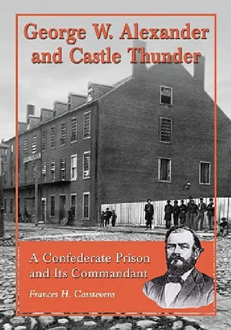 George W. Alexander and Castle Thunder: A Confederate Prison and Its Commandant by Frances H. Casstevens