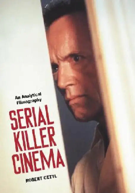 Serial Killer Cinema: An Analytical Filmography with an Introduction by Robert Cettl