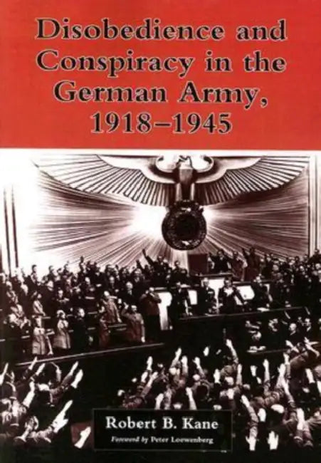 Disobedience and Conspiracy in the German Army, 1918-1945 by Robert B. Kane