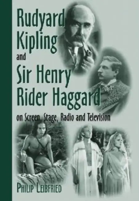 Rudyard Kipling and Sir Henry Rider Haggard on Screen, Stage, Radio and Television by Philip Leibfried