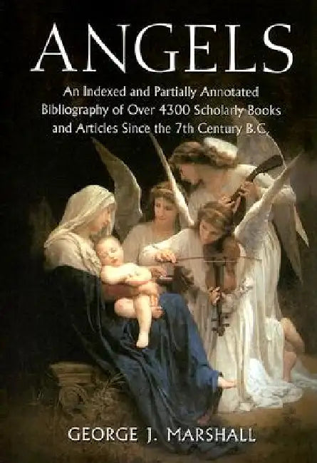 Angels: An Indexed and Partially Annotated Bibliography of Over 4300 Scholarly Books and Articles Since the 7th Century B.C. by George J. Marshall