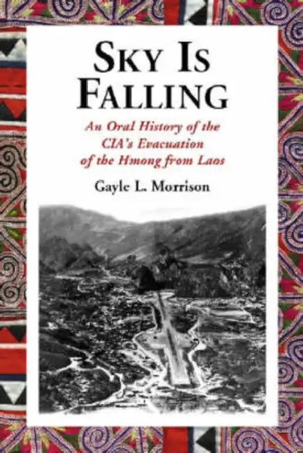 Sky Is Falling: An Oral History of the Cia's Evacuation of the Hmong from Laos by Gayle L. Morrison