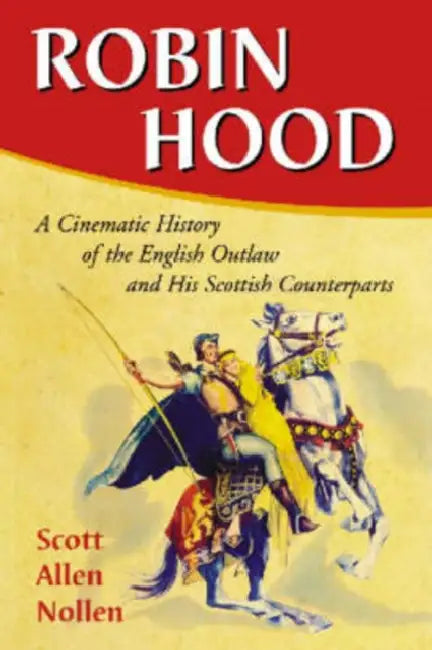 Robin Hood: A Cinematic History of the English Outlaw and His Scottish Counterparts by Scott Allen Nollen