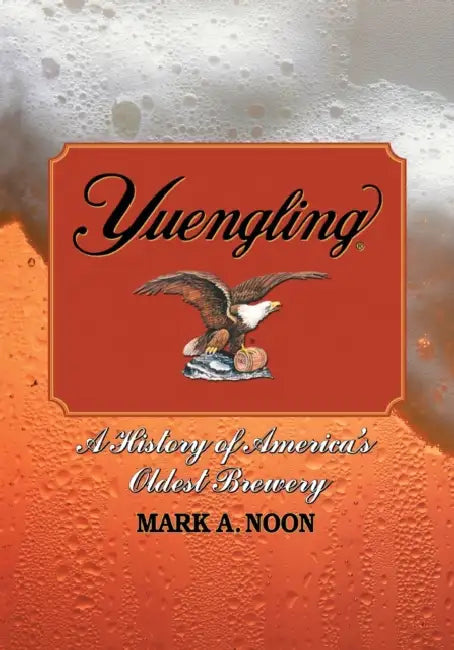 Yuengling: A History of America's Oldest Brewery by Mark A. Noon