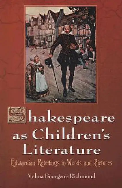 Shakespeare as Children's Literature: Edwardian Retellings in Words and Pictures by Velma Bourgeois Richmond