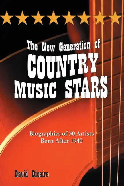 The New Generation of Country Music Stars: Biographies of 50 Artists Born After 1940 by David Dicaire