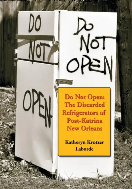 Do Not Open: The Discarded Refrigerators of Post-Katrina New Orleans by Katheryn Krotzer Laborde