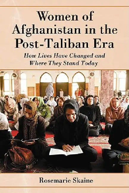 Women of Afghanistan in the Post-Taliban Era: How Lives Have Changed and Where They Stand Today by Rosemarie Skaine