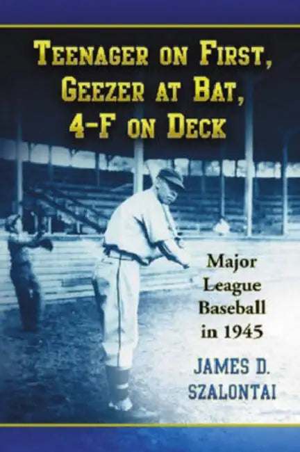 Teenager on First, Geezer at Bat, 4-F on Deck: Major League Baseball in 1945 by James D. Szalontai