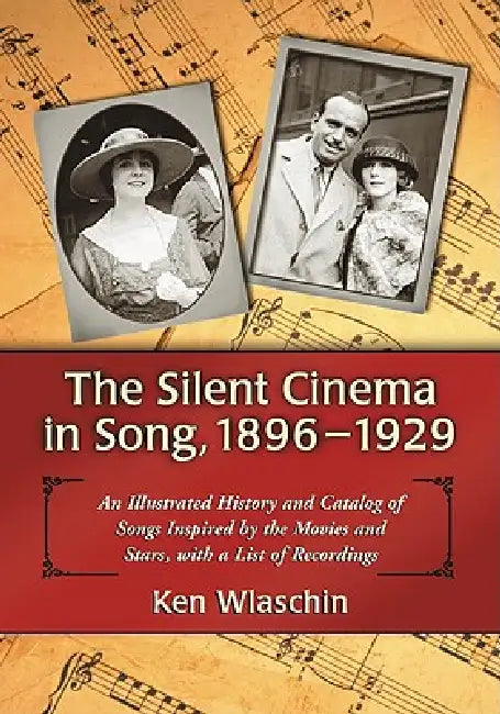 The Silent Cinema in Song, 1896-1929: An Illustrated History and Catalog of Songs Inspired by the Movies and Stars, with a List of Recordings by Ken Wlaschin