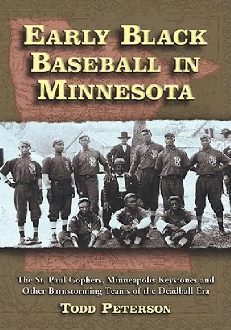 Early Black Baseball in Minnesota: The St. Paul Gophers, Minneapolis Keystones and Other Barnstorming Teams of the Deadball Era by Todd Peterson