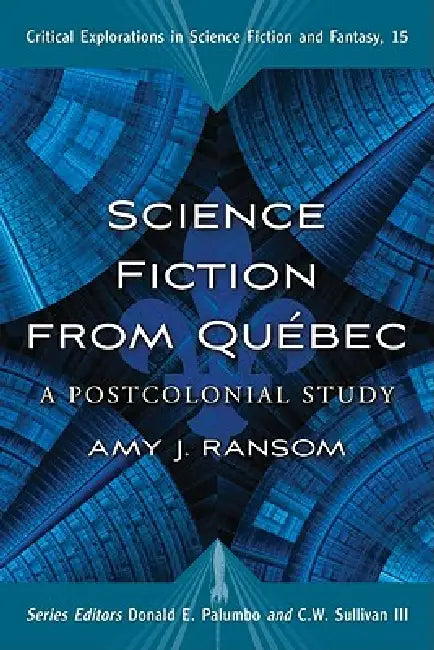 Science Fiction from Quebec: A Postcolonial Study by Amy J. Ransom, Donald E. Palumbo, III Sullivan C. W.